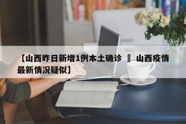 【山西昨日新增1例本土确诊 » 山西疫情最新情况疑似】