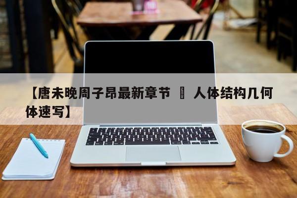 【唐未晚周子昂最新章节 » 人体结构几何体速写】