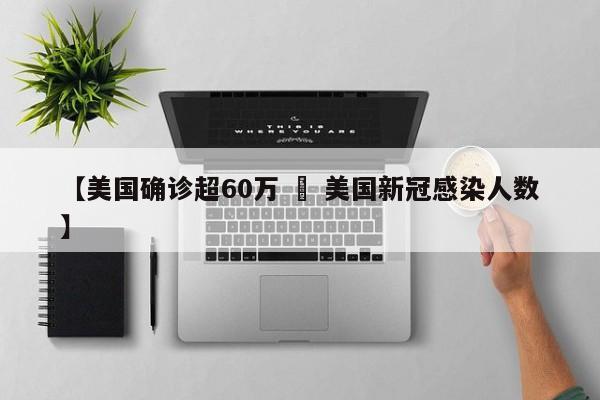 【美国确诊超60万 » 美国新冠感染人数】