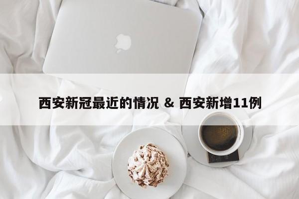西安新冠最近的情况 & 西安新增11例