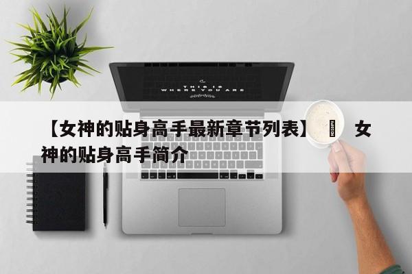 【女神的贴身高手最新章节列表】 ›  女神的贴身高手简介