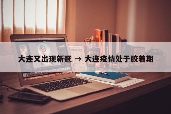 大连又出现新冠 → 大连疫情处于胶着期