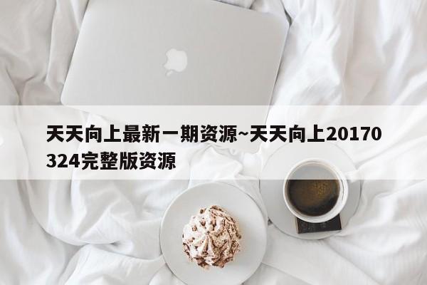 天天向上最新一期资源～天天向上20170324完整版资源