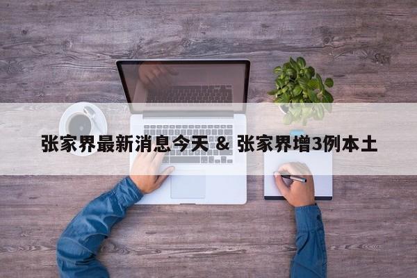 张家界最新消息今天 & 张家界增3例本土
