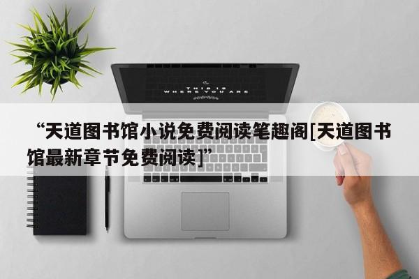 “天道图书馆小说免费阅读笔趣阁[天道图书馆最新章节免费阅读]		”