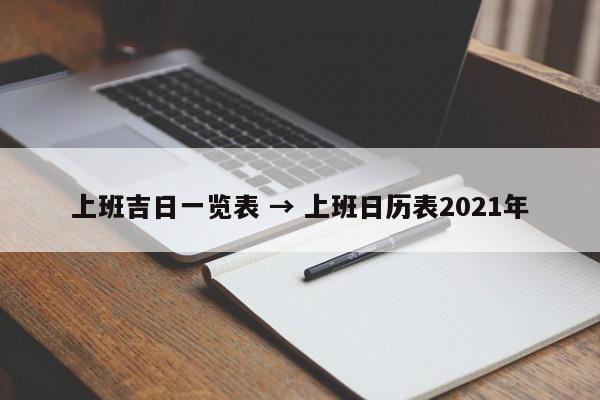 上班吉日一览表 → 上班日历表2021年
