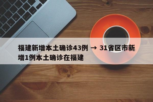 福建新增本土确诊43例 → 31省区市新增1例本土确诊在福建