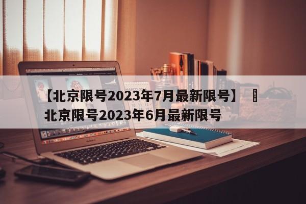 【北京限号2023年7月最新限号】 ›  北京限号2023年6月最新限号