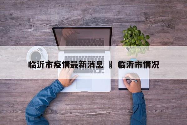 临沂市疫情最新消息 ‹ 临沂市情况