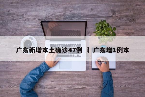 广东新增本土确诊47例 ‹ 广东增1例本