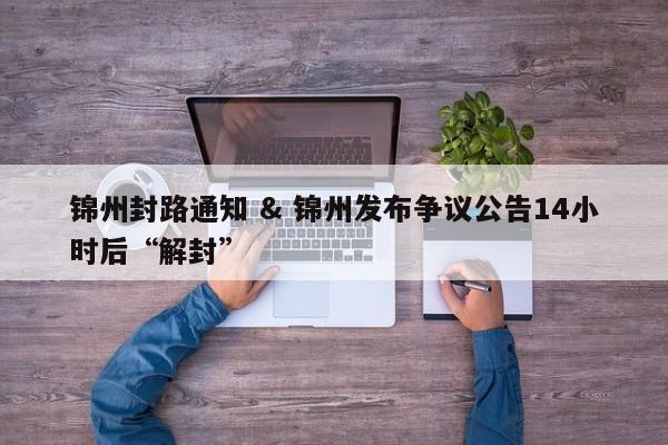 锦州封路通知 & 锦州发布争议公告14小时后“解封”