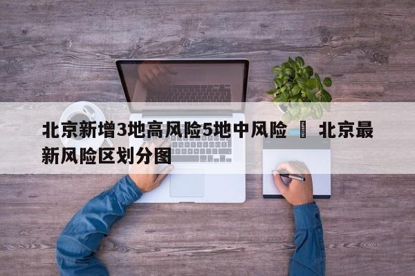 北京新增3地高风险5地中风险 ‹ 北京最新风险区划分图