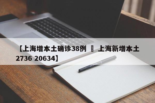 【上海增本土确诊38例 » 上海新增本土2736 20634】
