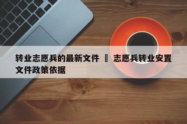 转业志愿兵的最新文件 ‹ 志愿兵转业安置文件政策依据