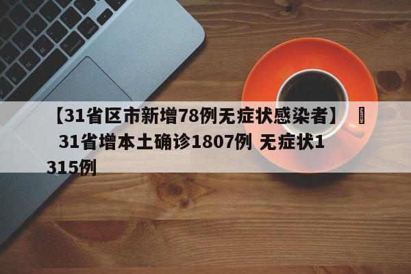 【31省区市新增78例无症状感染者】 › 31省增本土确诊1807例 无症状1315例