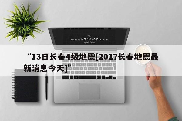“13日长春4级地震[2017长春地震最新消息今天]”