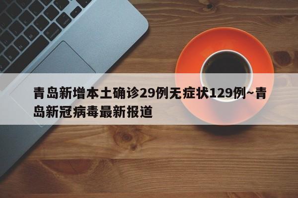 青岛新增本土确诊29例无症状129例～青岛新冠病毒最新报道