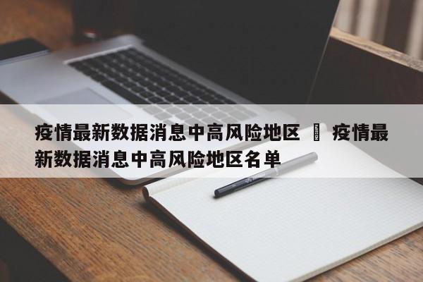 疫情最新数据消息中高风险地区 ‹ 疫情最新数据消息中高风险地区名单