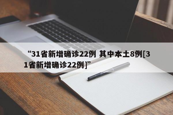 “31省新增确诊22例 其中本土8例[31省新增确诊22例]”