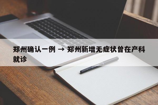 郑州确认一例 → 郑州新增无症状曾在产科就诊