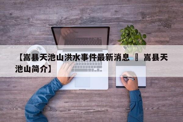 【嵩县天池山洪水事件最新消息 » 嵩县天池山简介】