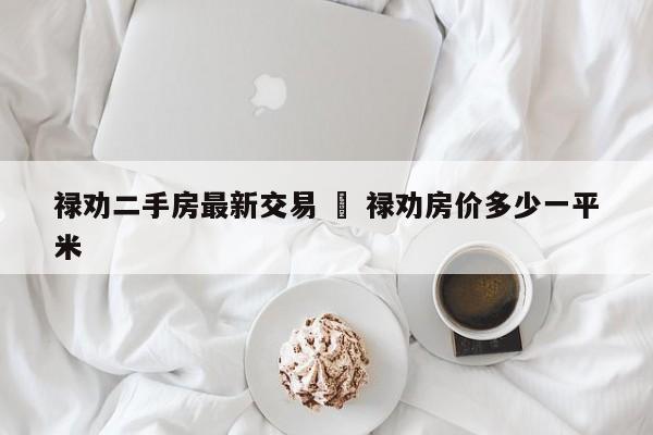 禄劝二手房最新交易 ‹ 禄劝房价多少一平米