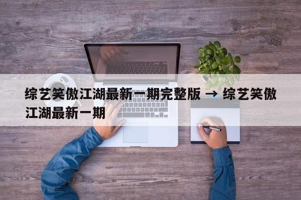 综艺笑傲江湖最新一期完整版 → 综艺笑傲江湖最新一期