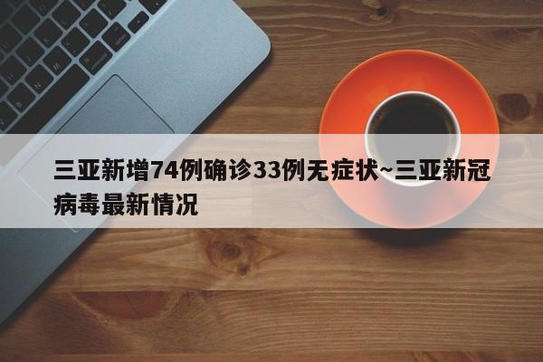 三亚新增74例确诊33例无症状～三亚新冠病毒最新情况