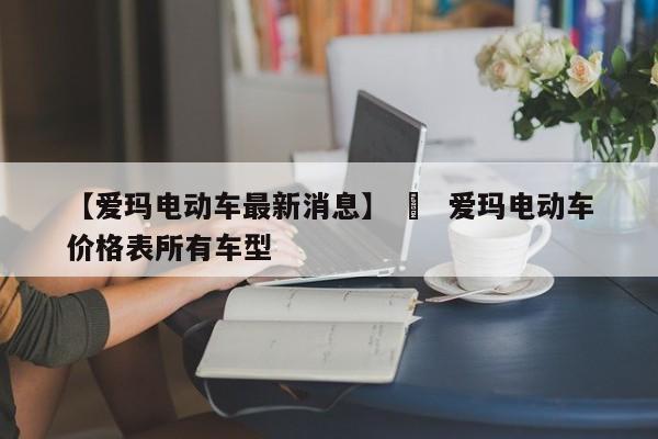 【爱玛电动车最新消息】 ›  爱玛电动车价格表所有车型