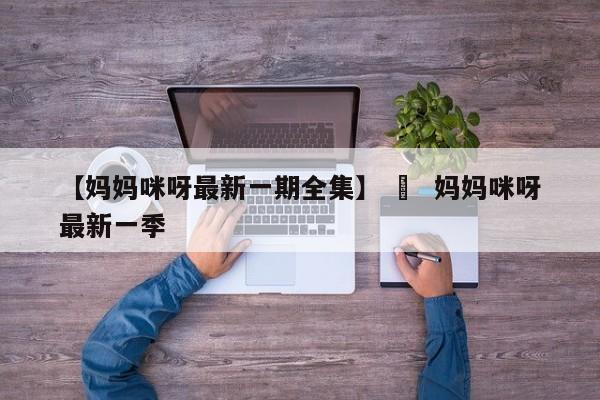 【妈妈咪呀最新一期全集】 ›  妈妈咪呀最新一季