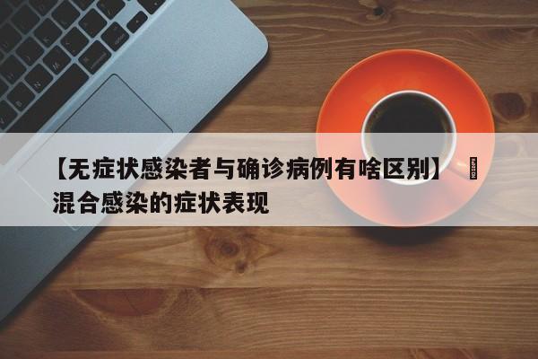 【无症状感染者与确诊病例有啥区别】 ›  混合感染的症状表现