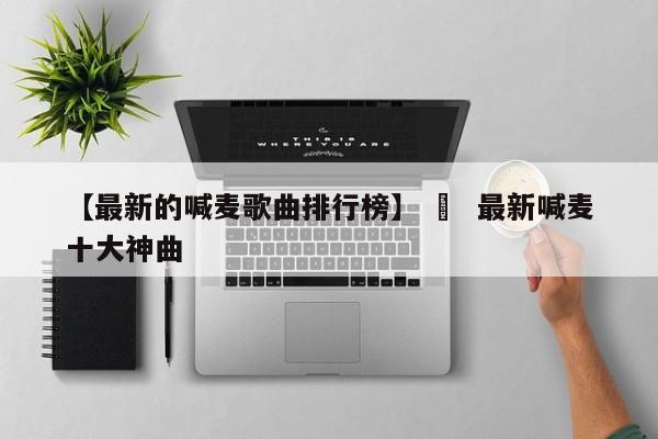 【最新的喊麦歌曲排行榜】 ›  最新喊麦十大神曲