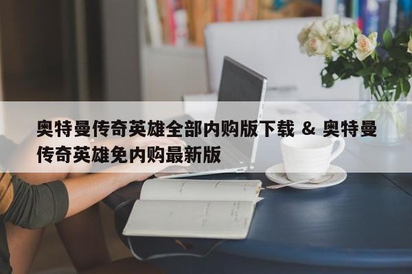 奥特曼传奇英雄全部内购版下载 & 奥特曼传奇英雄免内购最新版