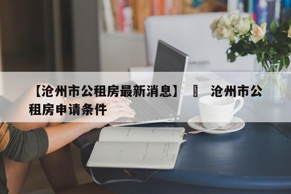 【沧州市公租房最新消息】 ›  沧州市公租房申请条件