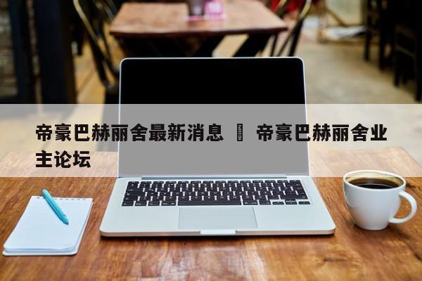 帝豪巴赫丽舍最新消息 ‹ 帝豪巴赫丽舍业主论坛
