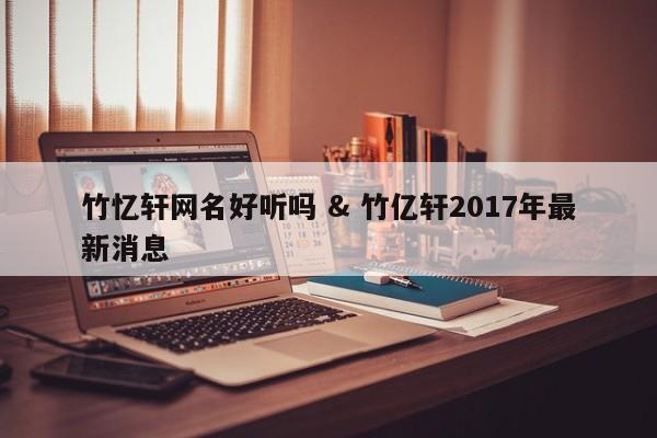 竹忆轩网名好听吗 & 竹亿轩2017年最新消息