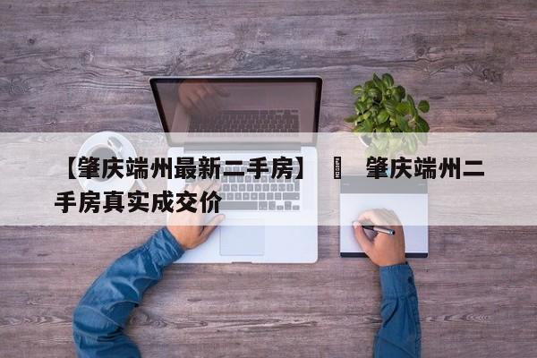 【肇庆端州最新二手房】 › 肇庆端州二手房真实成交价