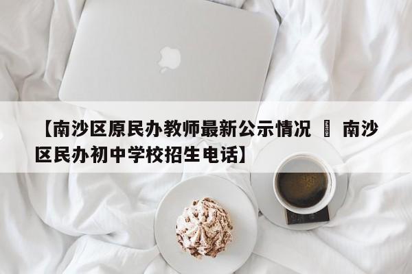 【南沙区原民办教师最新公示情况 » 南沙区民办初中学校招生电话】