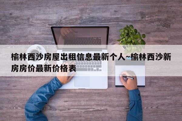 榆林西沙房屋出租信息最新个人～榆林西沙新房房价最新价格表